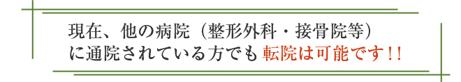 現在、他の病院（整形外科・接骨院等）に通院されている方でも転院は可能です！！